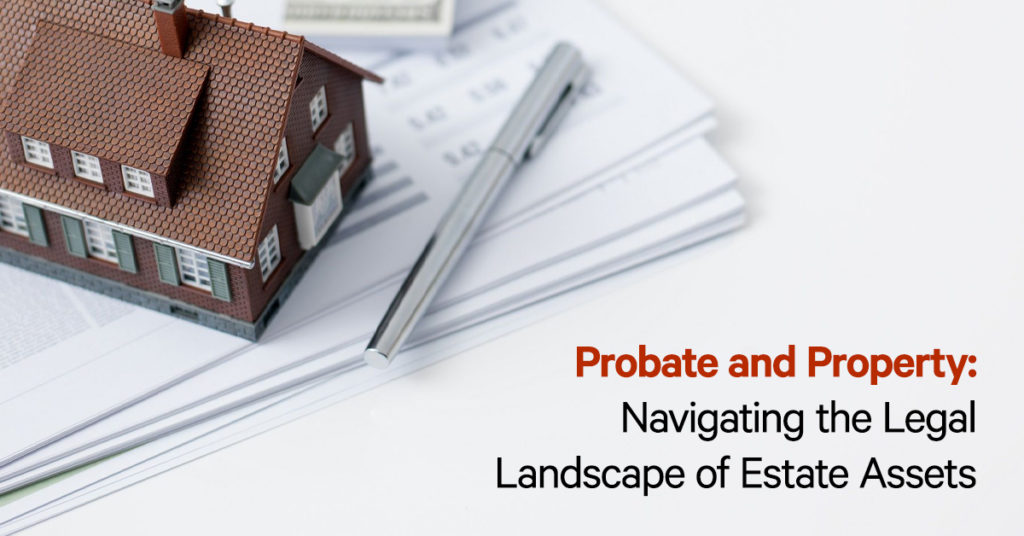 Probate and Property: Navigating the Legal Landscape of Estate Assets